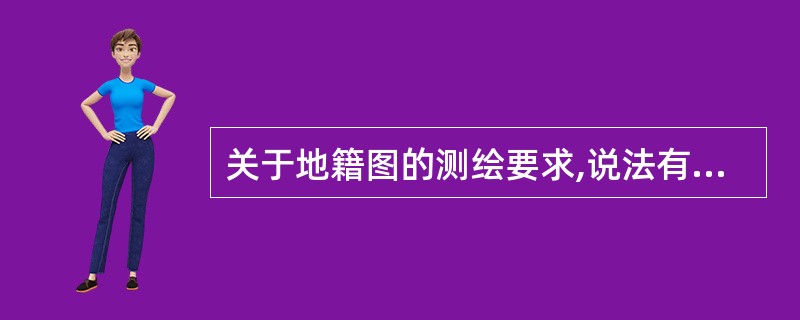 关于地籍图的测绘要求,说法有误的是( )。