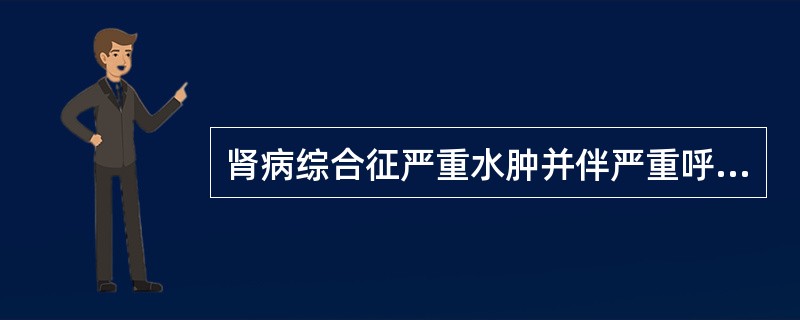 肾病综合征严重水肿并伴严重呼吸困难者应