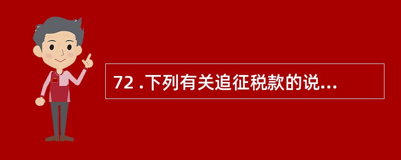 72 .下列有关追征税款的说法中,正确的有( )。(第八章)