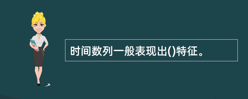 时间数列一般表现出()特征。