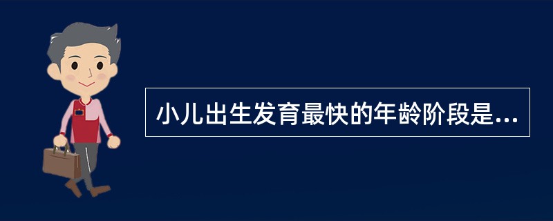 小儿出生发育最快的年龄阶段是A、出生～1岁B、1～3岁C、4～6岁D、6岁至青春