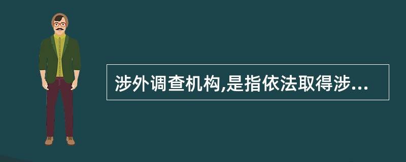 涉外调查机构,是指依法取得涉外调查许可证的机构。( )