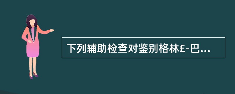 下列辅助检查对鉴别格林£­巴利综合征和脊髓灰质炎有价值的是A、血常规B、肌肉活检