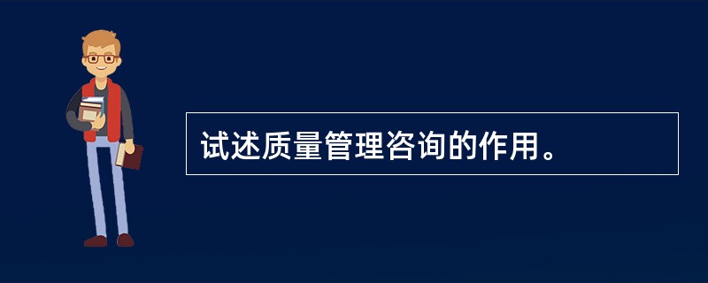 试述质量管理咨询的作用。