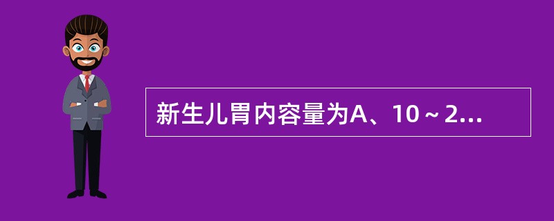 新生儿胃内容量为A、10～20mlB、20～30mlC、30～60mlD、60～