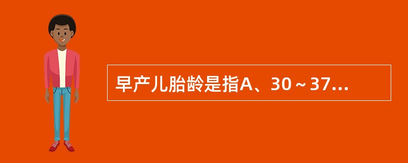 早产儿胎龄是指A、30～37周B、28～37周C、35～37周D、36～37周E