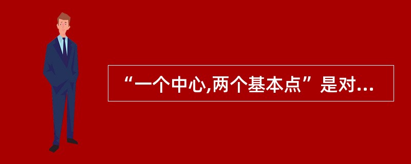 “一个中心,两个基本点”是对社会主义初级阶段基本路线的简明概括。“一个中心”是指