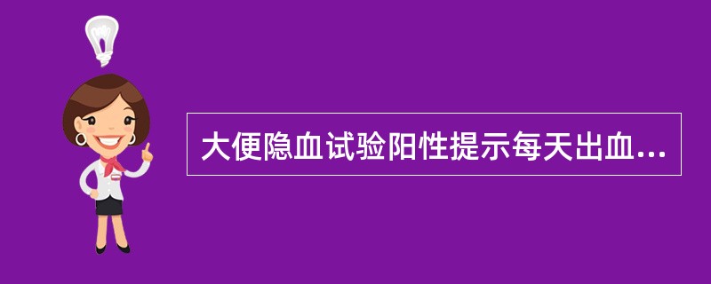 大便隐血试验阳性提示每天出血量大于