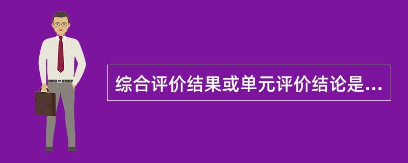 综合评价结果或单元评价结论是( )的依据。