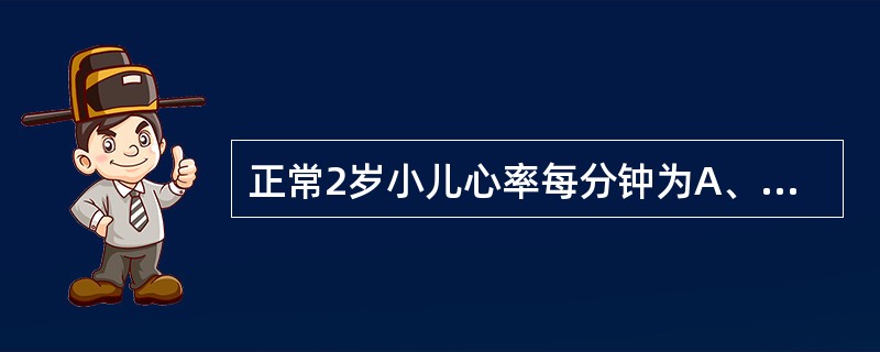 正常2岁小儿心率每分钟为A、60～70次B、80～90次C、100～120次D、