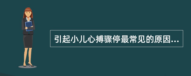 引起小儿心搏骤停最常见的原因是A、外伤及意外B、继发于呼吸功能衰竭或呼吸停止C、