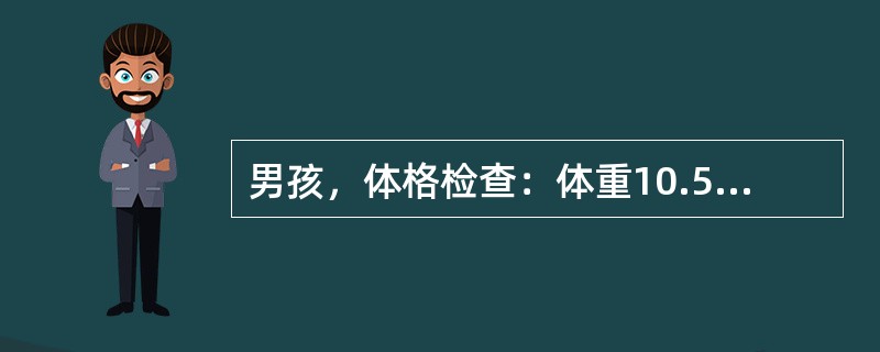 男孩，体格检查：体重10.5kg，身长80cm，前囟已闭，出牙12颗，胸围大于头