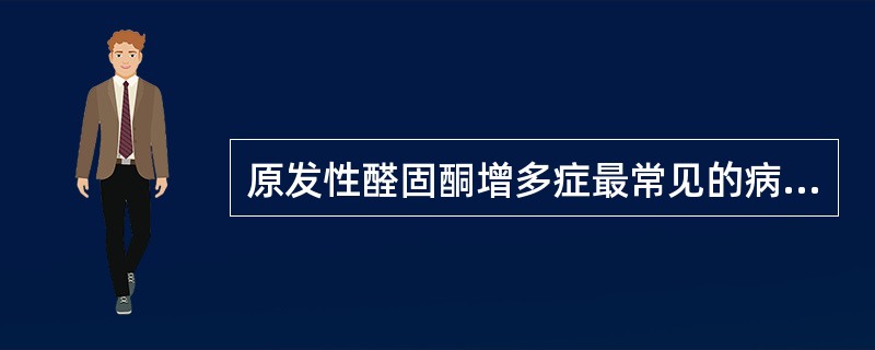 原发性醛固酮增多症最常见的病因是A、特发性醛固酮增多症B、肾上腺皮质球状带腺瘤C