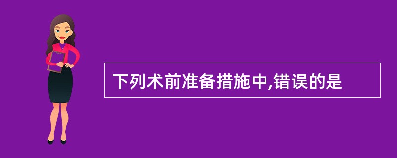 下列术前准备措施中,错误的是