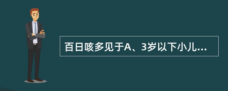 百日咳多见于A、3岁以下小儿B、5岁以下小儿C、7岁以下小儿D、9岁以下小儿E、