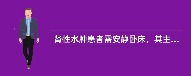 肾性水肿患者需安静卧床，其主要理由是卧床可A、增加食欲B、促进静脉回流C、减轻心