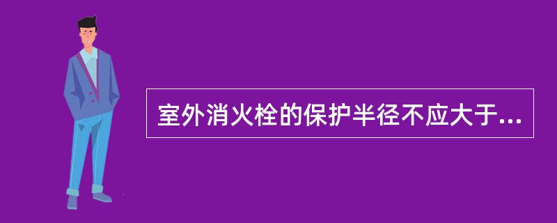 室外消火栓的保护半径不应大于( )m。