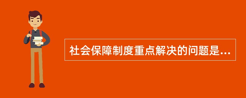 社会保障制度重点解决的问题是( )。