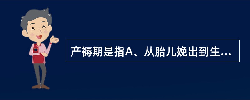 产褥期是指A、从胎儿娩出到生殖器官恢复正常的一段时间B、从胎盘娩出到产妇除乳腺外