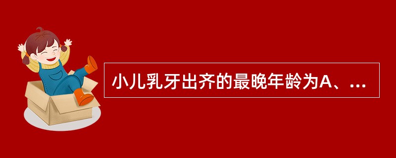 小儿乳牙出齐的最晚年龄为A、1～1.5岁B、1.5～2岁C、2.5岁D、4～6个
