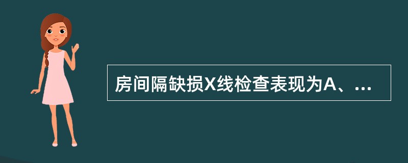 房间隔缺损X线检查表现为A、右房右室大B、左室右室大C、左室左房大D、右房左房大