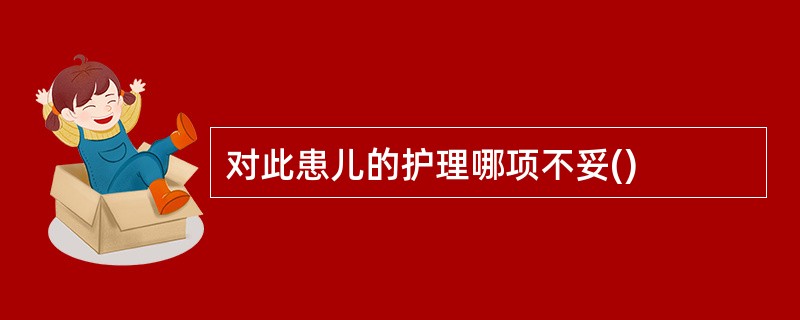 对此患儿的护理哪项不妥()