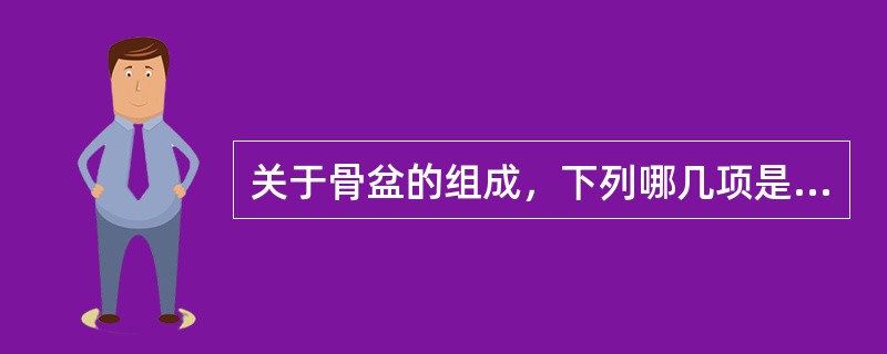 关于骨盆的组成，下列哪几项是正确的A、由骶骨、尾骨及左右两块髋骨构成B、主要韧带