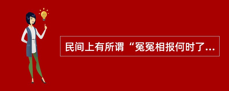 民间上有所谓“冤冤相报何时了”的说法,试用民法学的有关原理对该说法加以辨析。 -