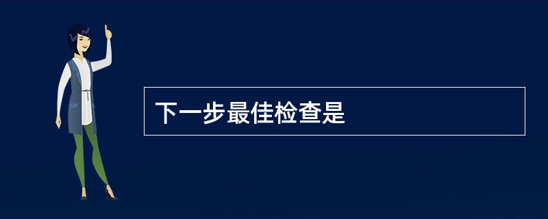 下一步最佳检查是