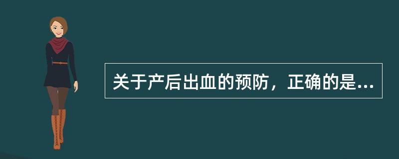 关于产后出血的预防，正确的是A、对有可能发生产后出血者，常规于前肩娩出后静脉注射