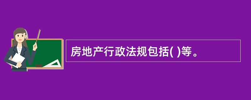 房地产行政法规包括( )等。