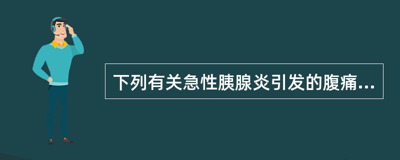 下列有关急性胰腺炎引发的腹痛叙述正确的是A、可向腰背部放射B、为间断性的疼痛C、