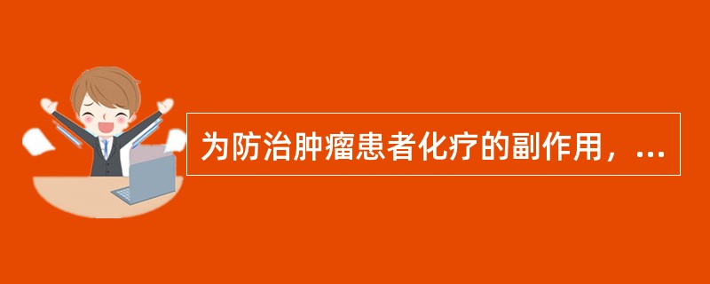 为防治肿瘤患者化疗的副作用，应做到A、某些刺激性强的化疗药物不可漏出血管外B、抗