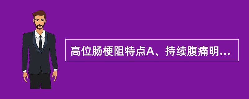 高位肠梗阻特点A、持续腹痛明显B、呕吐频繁C、呕吐多量为溢出性D、腹胀不明E、腹