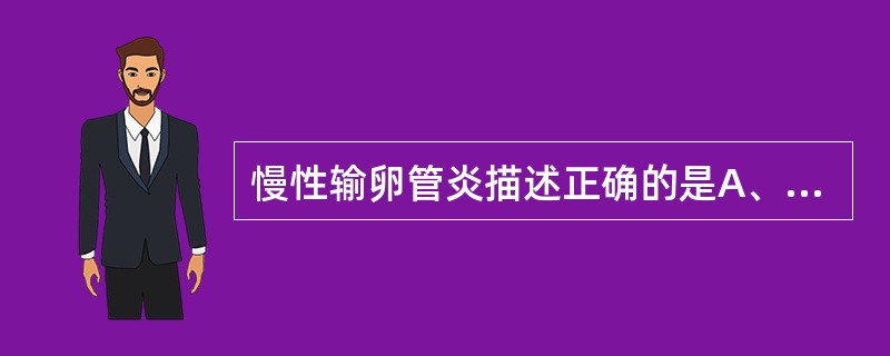 慢性输卵管炎描述正确的是A、慢性输卵管炎多为单侧性B、输卵管呈重度肿大C、重时伞