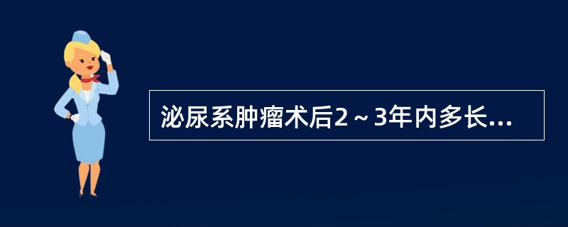 泌尿系肿瘤术后2～3年内多长时间复查1次A、1个月B、2个月C、3个月D、4个月