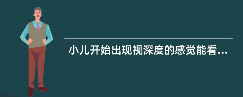 小儿开始出现视深度的感觉能看到小物体的时间是A、3~4个月B、5~7个月C、8~