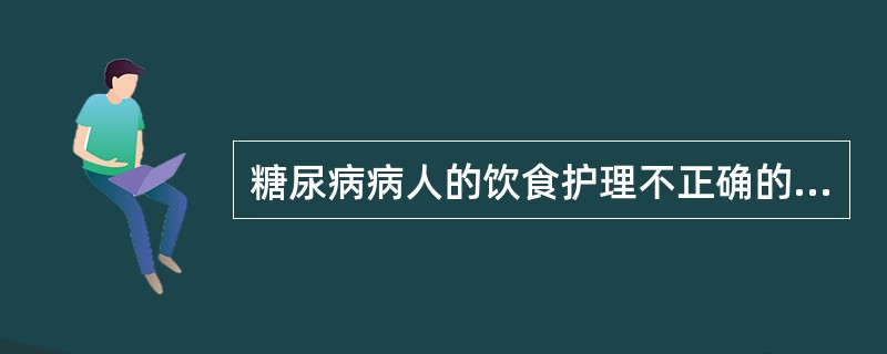 糖尿病病人的饮食护理不正确的是A、根据标准体重制定总热量B、碳水化合物供能应占5