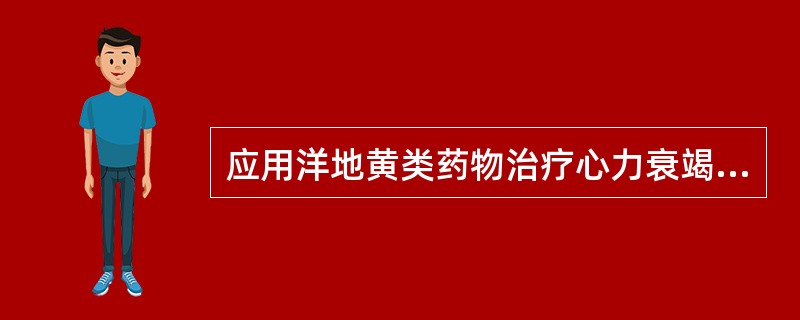 应用洋地黄类药物治疗心力衰竭正确的是