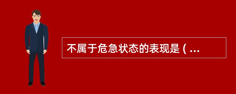 不属于危急状态的表现是 ( )A、呼吸困难B、呛咳窒息C、剧痛D、眩晕E、大出血