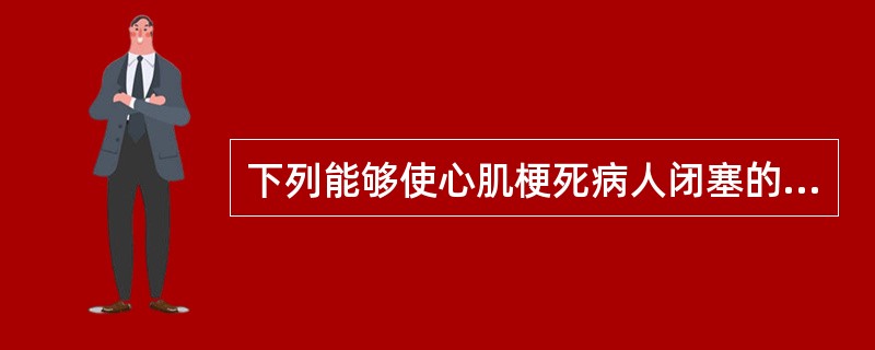 下列能够使心肌梗死病人闭塞的冠状动脉再通的治疗措施是A、硝酸甘油含服B、尿激酶静