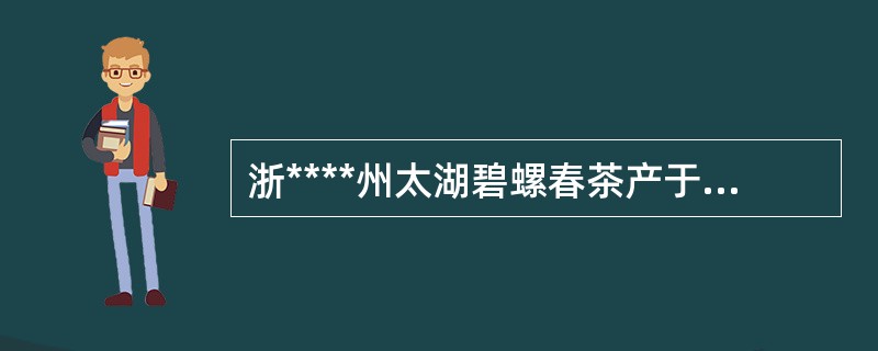 浙****州太湖碧螺春茶产于太湖边上的洞庭山。