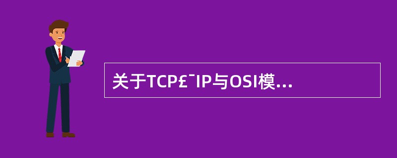 关于TCP£¯IP与OSI模型的说法中,正确的是( )。