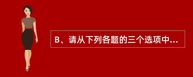 B、请从下列各题的三个选项中,选出一个相同或相近的选项替换句中划线部分,并将所选