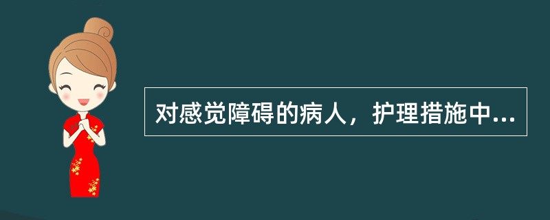 对感觉障碍的病人，护理措施中哪项不妥A、向病人解释感觉障碍的原因B、缓解病人紧张