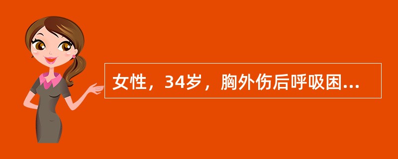 女性，34岁，胸外伤后呼吸困难，发绀，脉快，体检时见胸壁有一约3cm长开放性伤口