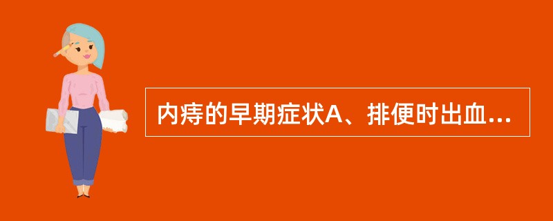 内痔的早期症状A、排便时出血B、痔核脱出C、排便时疼痛D、肛门瘙痒E、里急后重