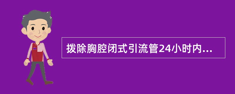 拨除胸腔闭式引流管24小时内应注意观察A、有无胸闷和呼吸困难B、局部有无渗血、渗