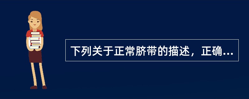 下列关于正常脐带的描述，正确的是A、脐带基质来自胚内中胚层的胚胎结缔组织B、脐带