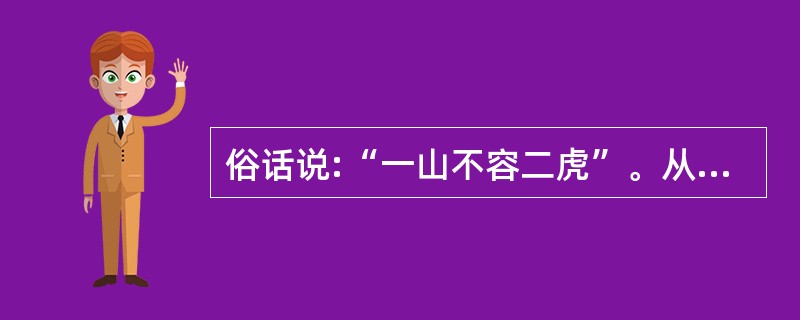 俗话说:“一山不容二虎”。从管理学的角度看,下列解释最恰当的是( )